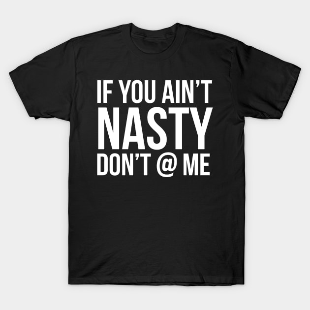 If You Ain't Nasty T-Shirt by evokearo